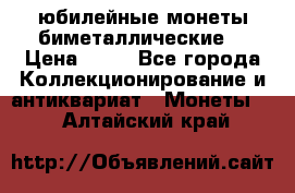 юбилейные монеты биметаллические  › Цена ­ 50 - Все города Коллекционирование и антиквариат » Монеты   . Алтайский край